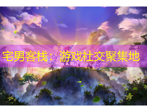 宅男客栈：游戏社交聚集地