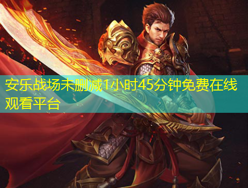 安乐战场未删减1小时45分钟免费在线观看平台