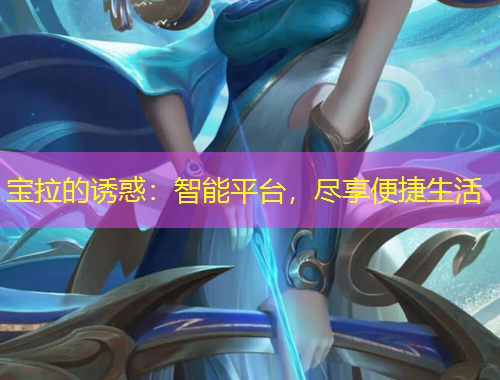 宝拉的诱惑：智能平台，尽享便捷生活