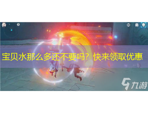 宝贝水那么多还不要吗？快来领取优惠