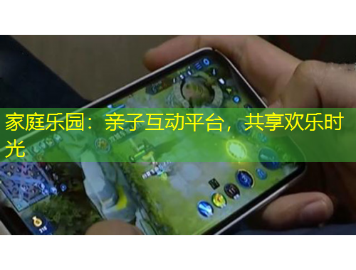 家庭乐园：亲子互动平台，共享欢乐时光