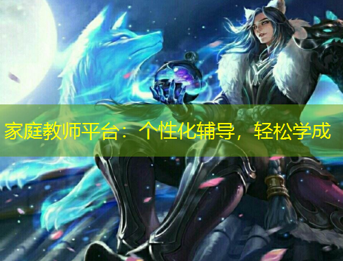 家庭教师平台：个性化辅导，轻松学成