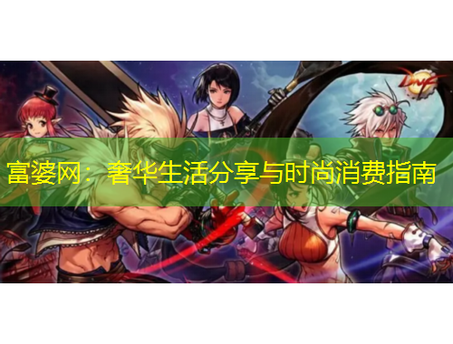 富婆网:奢华生活分享与时尚消费指南