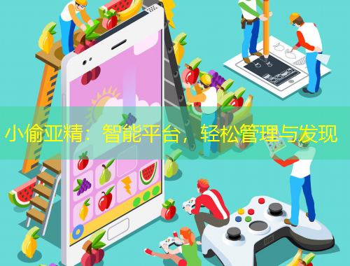 小偷亚精：智能平台，轻松管理与发现