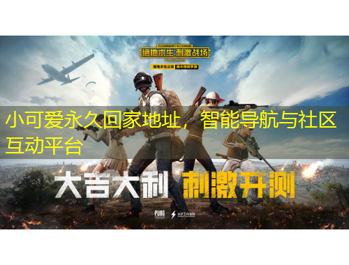 小可爱永久回家地址，智能导航与社区互动平台