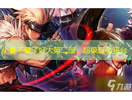 小喜不要了好大第二部:超级互动平台