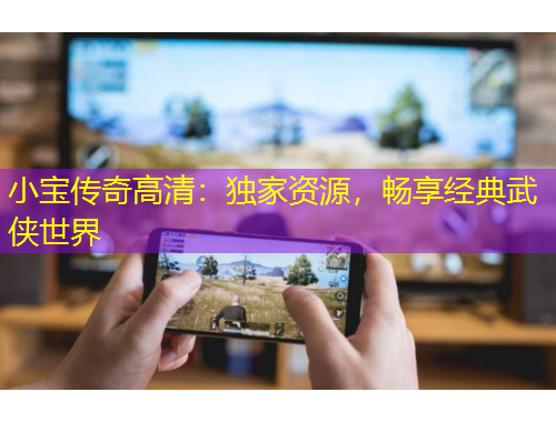 小宝传奇高清：独家资源，畅享经典武侠世界