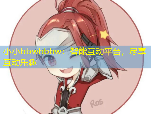小小bbwbbbw：智能互动平台，尽享互动乐趣