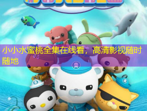 小小水蜜桃全集在线看，高清影视随时随地