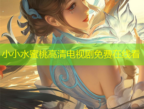 小小水蜜桃高清电视剧免费在线看