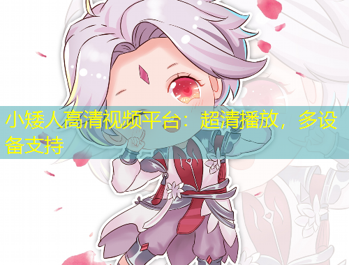 小矮人高清视频平台：超清播放，多设备支持