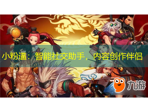 小粉逼：智能社交助手，内容创作伴侣