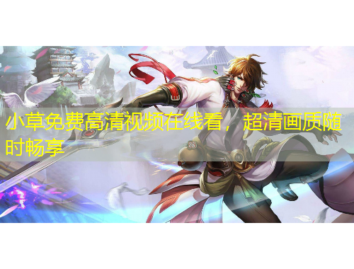 小草免费高清视频在线看，超清画质随时畅享