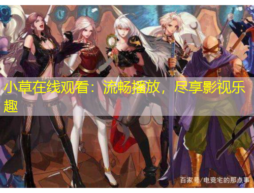 小草在线观看：流畅播放，尽享影视乐趣