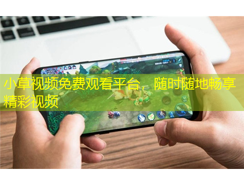 小草视频免费观看平台，随时随地畅享精彩视频