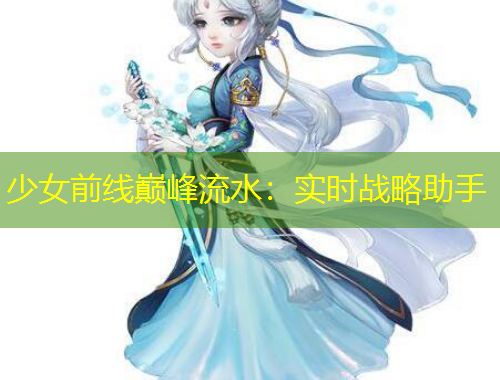 少女前线巅峰流水：实时战略助手