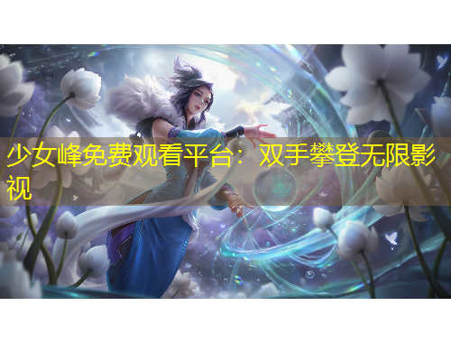 少女峰免费观看平台：双手攀登无限影视