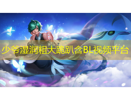 少爷湿润粗大跪趴含BL视频平台