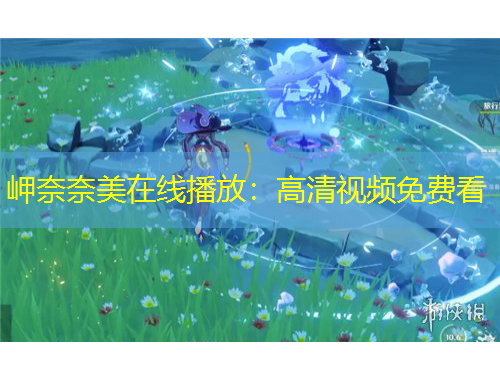 岬奈奈美在线播放：高清视频免费看