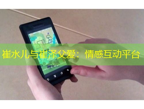 崔水儿与崔泽父爱:情感互动平台