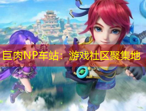 巨肉NP车站：游戏社区聚集地