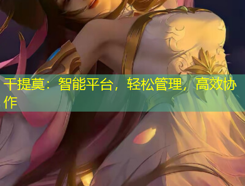 干提莫：智能平台，轻松管理，高效协作