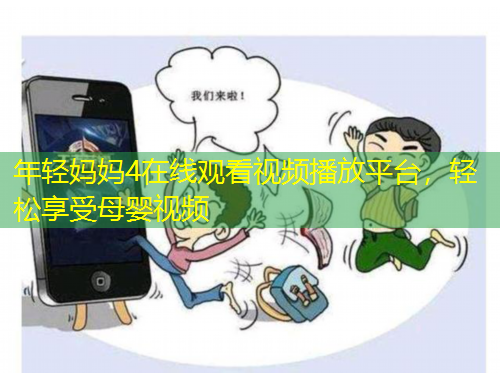 年轻妈妈4在线观看视频播放平台，轻松享受母婴视频