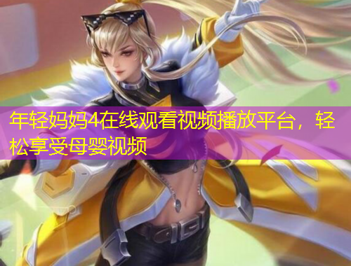 年轻妈妈4在线观看视频播放平台，轻松享受母婴视频