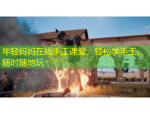 年轻妈妈在线手工课堂，轻松学手工，随时随地玩