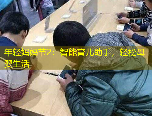 年轻妈妈节2：智能育儿助手，轻松母婴生活