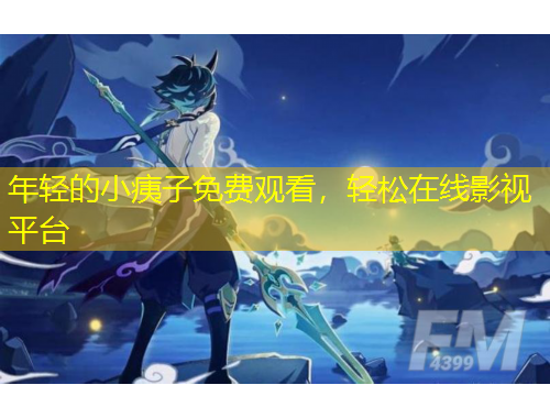 年轻的小痍子免费观看，轻松在线影视平台