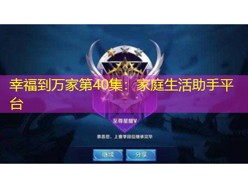 幸福到万家第40集：家庭生活助手平台
