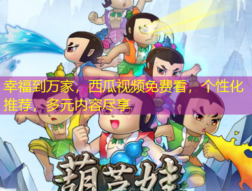 幸福到万家，西瓜视频免费看，个性化推荐，多元内容尽享