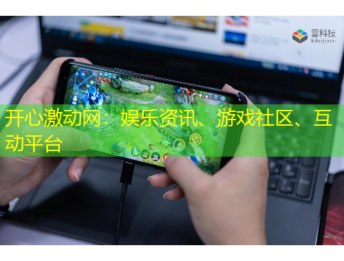 开心激动网：娱乐资讯、游戏社区、互动平台