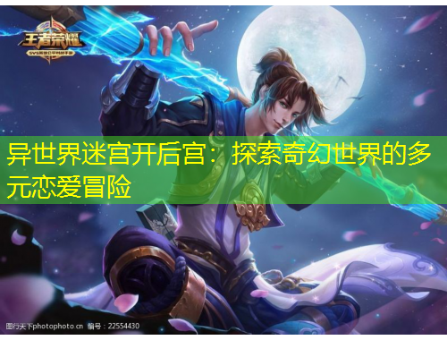 异世界迷宫开后宫：探索奇幻世界的多元恋爱冒险