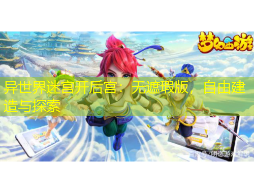 异世界迷宫开后宫：无遮瑕版，自由建造与探索