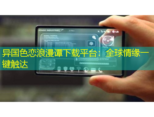 异国色恋浪漫谭下载平台：全球情缘一键触达