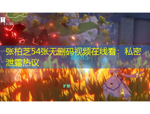 张柏芝54张无删码视频在线看：私密泄露热议