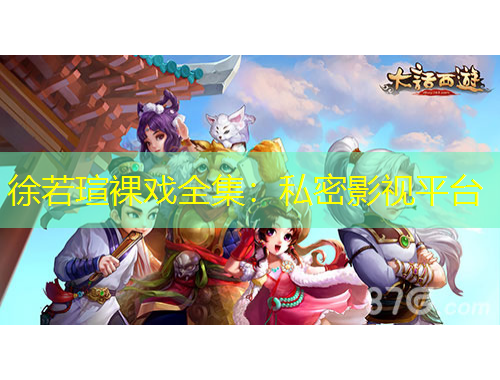 徐若瑄裸戏全集：私密影视平台
