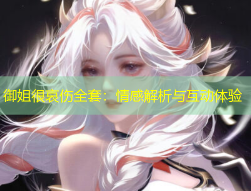 御姐很哀伤全套：情感解析与互动体验