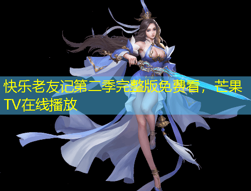 快乐老友记第二季完整版免费看，芒果TV在线播放