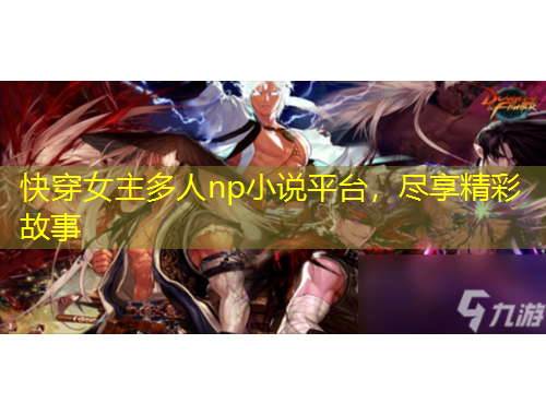 快穿女主多人np小说平台，尽享精彩故事