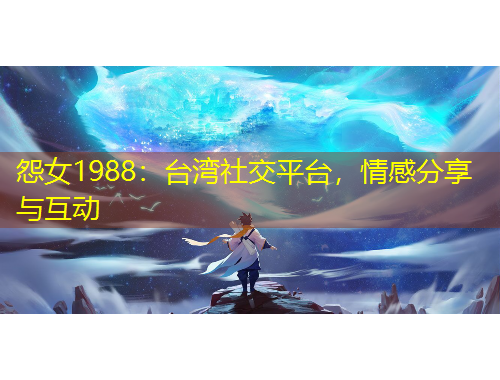 怨女1988:台湾社交平台,情感分享与互动
