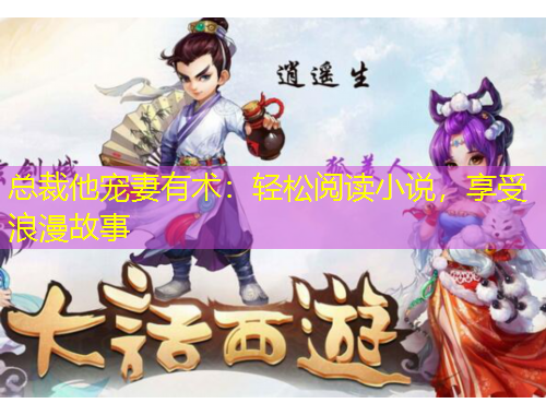 总裁他宠妻有术：轻松阅读小说，享受浪漫故事