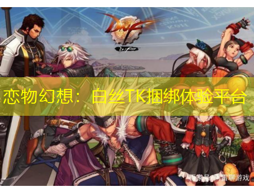 恋物幻想：白丝TK捆绑体验平台
