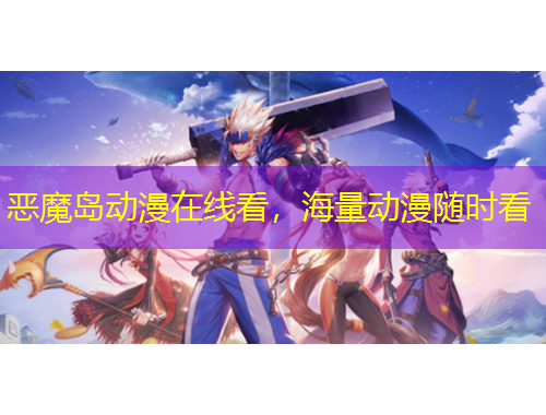 恶魔岛动漫在线看，海量动漫随时看