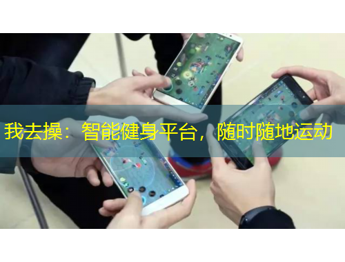我去操：智能健身平台，随时随地运动