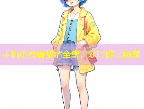 手机免费看赘婿全集，随时随地畅享