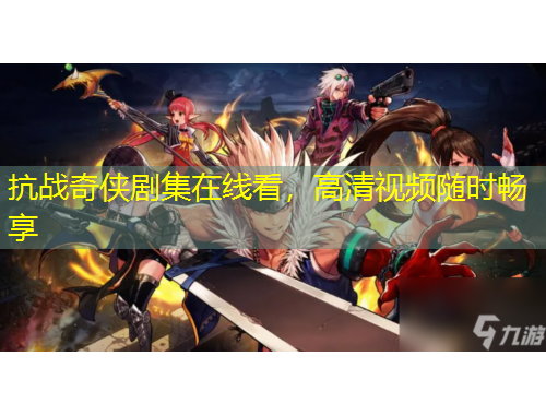 抗战奇侠剧集在线看，高清视频随时畅享