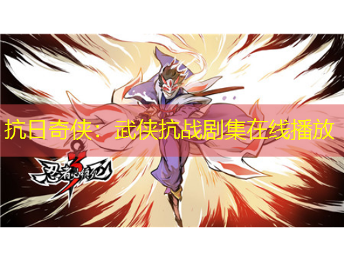 抗日奇侠：武侠抗战剧集在线播放